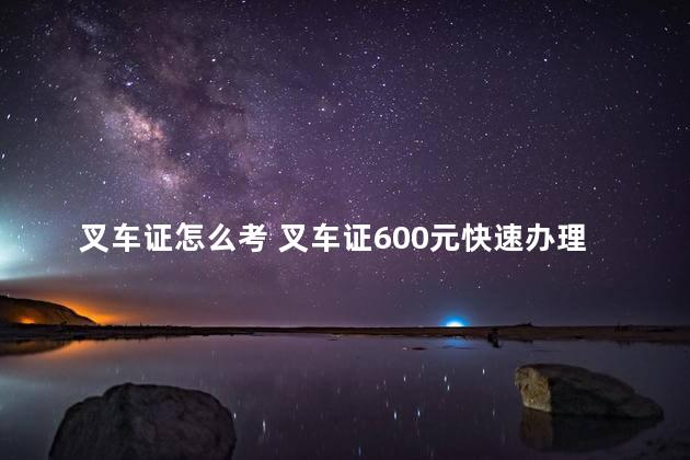 叉车证怎么考 叉车证600元快速办理联系电话